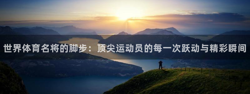 世界体育名将的脚步：顶尖运动员的每一次跃动与精彩瞬间