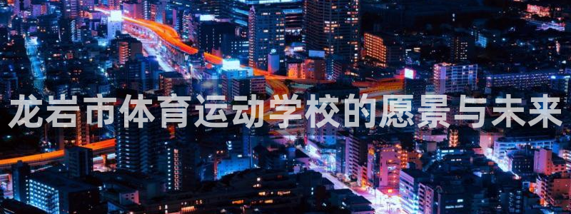 龙岩市体育运动学校的愿景与未来